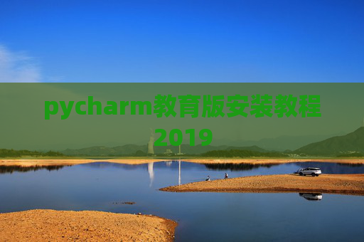 pycharm教育版安装教程2019 pycharm教育版安装教程2019